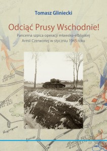Odciąć Prusy Wschodnie! Pancerna szpica operacji mławsko-elbląskiej Armii Czerwonej w styczniu 1945 roku 