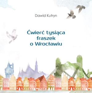 ĆWIERĆ TYSIĄCA FRASZEK O WROCŁAWIU, DAWID KUTRYN