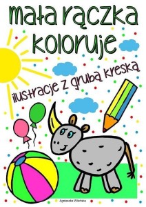 MAŁA RĄCZKA KOLORUJE. ILUSTRACJE Z GRUBĄ KRESKĄ