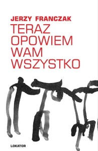 TERAZ OPOWIEM WAM WSZYSTKO, JERZY FRANCZAK
