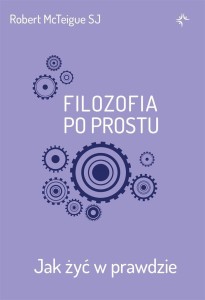 FILOZOFIA PO PROSTU. JAK ŻYĆ W PRAWDZIE