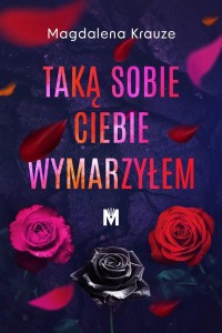 TAKĄ SOBIE CIEBIE WYMARZYŁEM, MAGDALENA KRAUZE