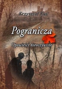 POGRANICZA. OPOWIEŚCI NIEOCZYWISTE, KRZYSZTOF KUŚ