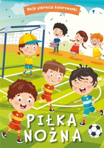 MOJE PIERWSZE KOLOROWANKI. PIŁKA NOŻNA