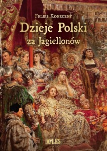 DZIEJE POLSKI ZA JAGIELLONÓW, FELIKS KONECZNY