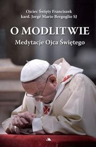 O MODLITWIE. MEDYTACJE OJCA ŚW. FRANCISZKA