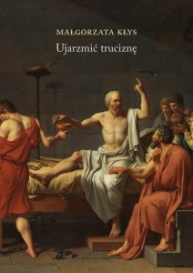 UJARZMIĆ TRUCIZNĘ, MAŁGORZATA KŁYS