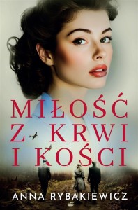 MIŁOŚĆ Z KRWI I KOŚCI, ANNA RYBAKIEWICZ