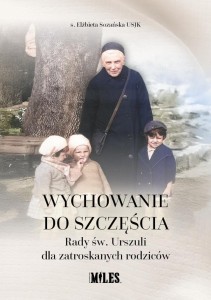 WYCHOWANIE DO SZCZĘŚCIA. RADY ŚW. URSZULI DLA...