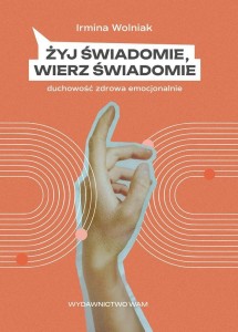 ŻYJ ŚWIADOMIE, WIERZ ŚWIADOMIE, IRMINA WOLNIAK