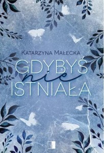 GDYBYŚ NIE ISTNIAŁA, KATARZYNA MAŁECKA