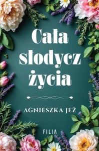 CAŁA SŁODYCZ ŻYCIA, AGNIESZKA JEŻ