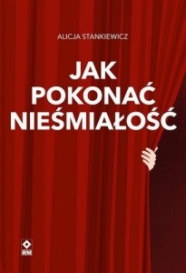 JAK POKONAĆ NIEŚMIAŁOŚĆ, ALICJA STANKIEWICZ