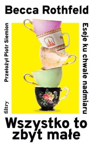 WSZYSTKO TO ZBYT MAŁE. ESEJE KU CHWALE NADMIARU