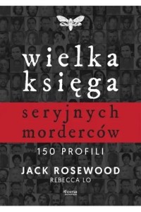 WIELKA KSIĘGA SERYJNYCH MORDERCÓW. 150 PROFILI