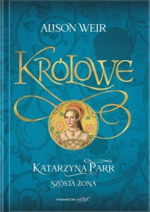 KRÓLOWE. KATARZYNA PARR. SZÓSTA ŻONA, ALISON WEIR