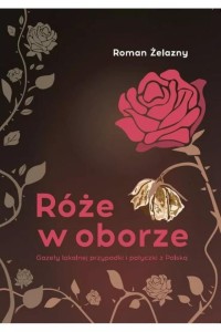 RÓŻE W OBORZE. GAZETY LOKALNEJ PRZYPADKI...