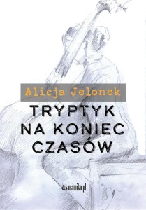 TRYPTYK NA KONIEC CZASÓW, ALICJA JELONEK