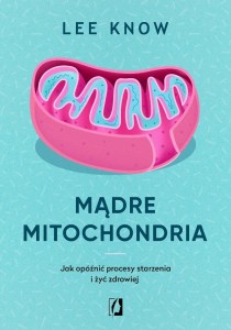 MĄDRE MITOCHONDRIA. JAK OPÓŹNIĆ PROCESY STARZENIA
