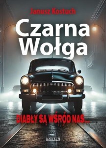 CZARNA WOŁGA. DIABŁY SĄ WŚRÓD NAS, JANUSZ KOSTUCH