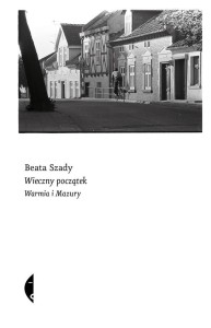 WIECZNY POCZĄTEK. WARMIA I MAZURY, BEATA SZADY