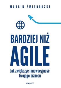 BARDZIEJ NIŻ AGILE. JAK ZWIĘKSZYĆ INNOWACYJNOŚĆ...