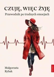 CZUJĘ, WIĘC ŻYJĘ. PRZEWODNIK PO TRUDNYCH EMOCJACH