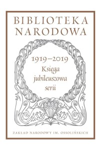 BIBLIOTEKA NARODOWA. KSIĘGA JUBILEUSZOWA 1919-2019