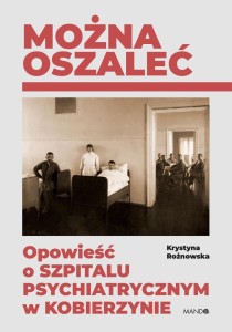 MOŻNA OSZALEĆ. OPOWIEŚĆ O SZPITALU PSYCHIATRYCZNYM