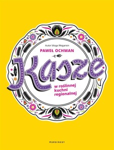 KASZE W ROŚLINNEJ KUCHNI REGIONALNEJ, PAWEŁ OCHMAN