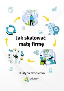 JAK SKALOWAĆ MAŁĄ FIRMĘ, JUSTYNA BRONIECKA