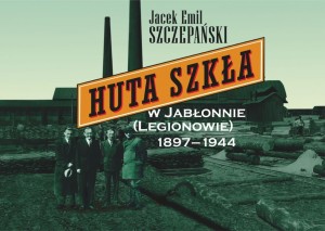 HUTA SZKŁA W JABŁONNIE (LEGIONOWIE) 1897-1944