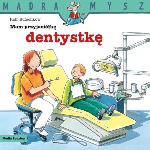 MĄDRA MYSZ. MAM PRZYJACIÓŁKĘ DENTYSTKĘ