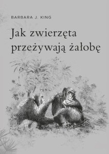 JAK ZWIERZĘTA PRZEŻYWAJĄ ŻAŁOBĘ, BARBARA J. KING