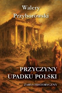 PRZYCZYNY UPADKU POLSKI - ZARYS HISTORYCZNY
