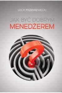 JAK BYĆ DOBRYM MENEDŻEREM, LECH PRZEMIENIECKI