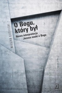 O BOGU, KTÓRY BYŁ. NOWA INTERPRETACJA JEZUSA...