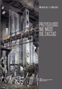 PRZYSZŁOŚĆ NIE MOŻE SIĘ ZACZĄĆ, MIKOŁAJ LEWICKI