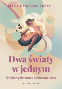 DWA ŚWIATY W JEDNYM. O NIEZWYKŁEJ MOCY KOBIECEGO..