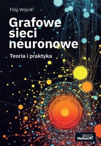 GRAFOWE SIECI NEURONOWE. TEORIA I PRAKTYKA