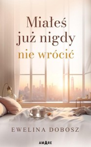 MIAŁEŚ JUŻ NIGDY NIE WRÓCIĆ, EWELINA DOBOSZ