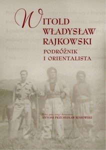 WITOLD WŁADYSŁAW RAJKOWSKI.PODRÓŻNIK I ORIENTALISA