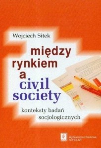 MIĘDZY RYNKIEM A CIVIL SOCIETY, WOJCIECH SITEK