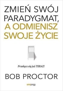 ZMIEŃ SWÓJ PARADYGMAT, A ODMIENISZ SWOJE ŻYCIE