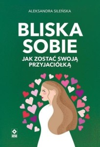 BLISKA SOBIE. JAK ZOSTAĆ SWOJĄ PRZYJACIÓŁKĄ