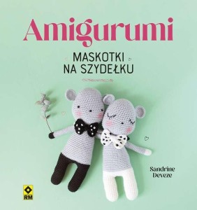 AMIGURUMI. MASKOTKI NA SZYDEŁKU, SANDRINE DEVEZE