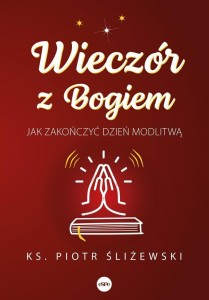 WIECZÓR Z BOGIEM. JAK ZAKOŃCZYĆ DZIEŃ MODLITWĄ