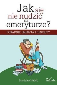 JAK SIĘ NIE NUDZIĆ NA EMERYTURZE?, STANISŁAW MĘDAK