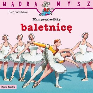 MĄDRA MYSZ. MAM PRZYJACIÓŁKĘ BALETNICĘ