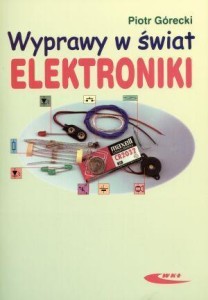 WYPRAWY W ŚWIAT ELEKTRONIKI T.1, PIOTR GÓRECKI